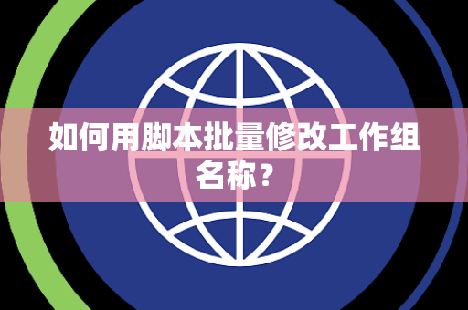 如何用脚本批量修改工作组名称？