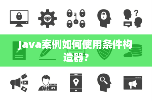Java案例如何使用条件构造器？