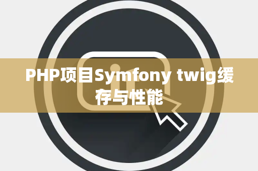 PHP项目Symfony twig缓存与性能