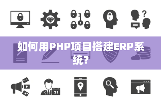 如何用PHP项目搭建ERP系统？