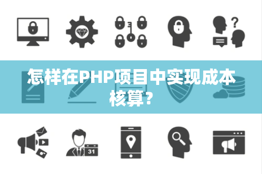 怎样在PHP项目中实现成本核算？