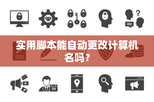 实用脚本能自动更改计算机名吗？
