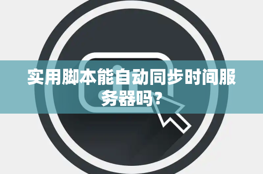 实用脚本能自动同步时间服务器吗？