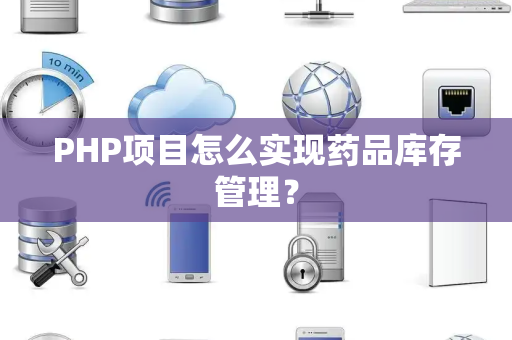 PHP项目怎么实现药品库存管理？