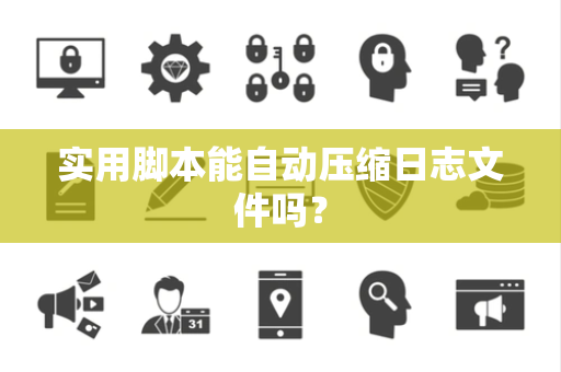 实用脚本能自动压缩日志文件吗？