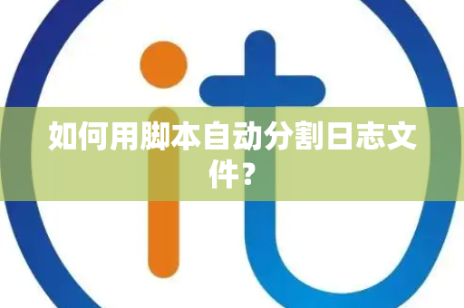 如何用脚本自动分割日志文件？