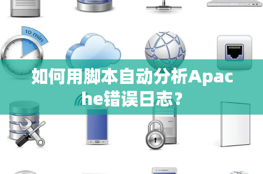 如何用脚本自动分析Apache错误日志？