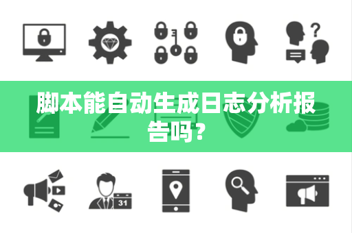 脚本能自动生成日志分析报告吗？