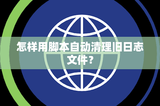 怎样用脚本自动清理旧日志文件？