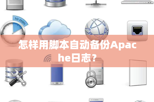 怎样用脚本自动备份Apache日志？