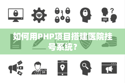 如何用PHP项目搭建医院挂号系统？