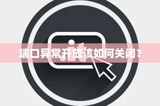 端口异常开放该如何关闭？