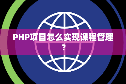 PHP项目怎么实现课程管理？