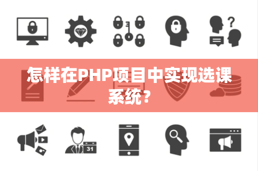 怎样在PHP项目中实现选课系统？