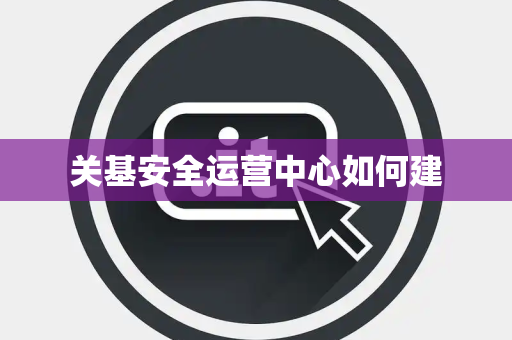 关基安全运营中心如何建