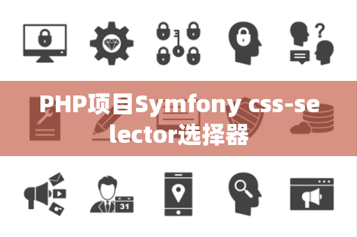 PHP项目Symfony css-selector选择器