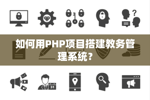 如何用PHP项目搭建教务管理系统？