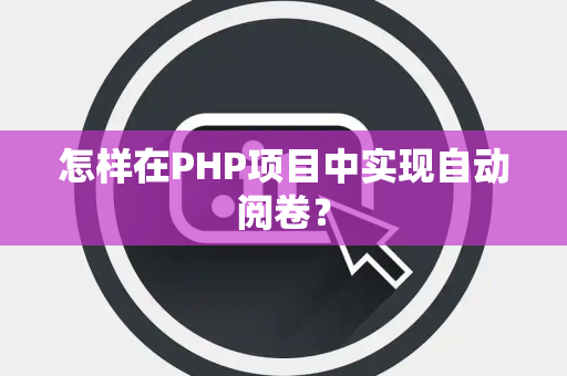 怎样在PHP项目中实现自动阅卷？