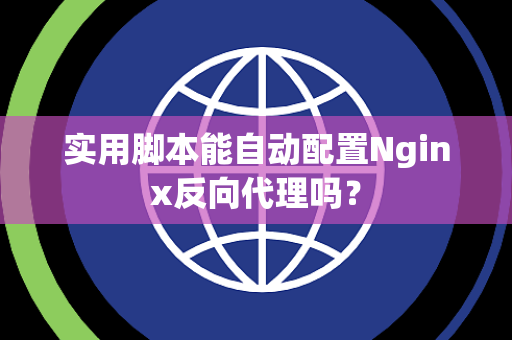 实用脚本能自动配置Nginx反向代理吗？