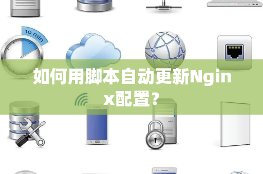 如何用脚本自动更新Nginx配置？