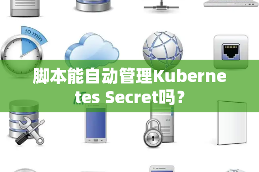 脚本能自动管理Kubernetes Secret吗？