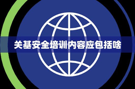 关基安全培训内容应包括啥