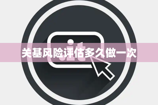 关基风险评估多久做一次