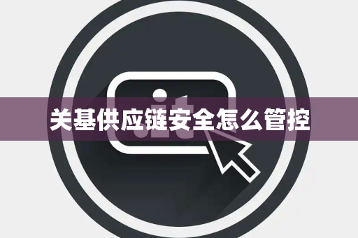 关基供应链安全怎么管控