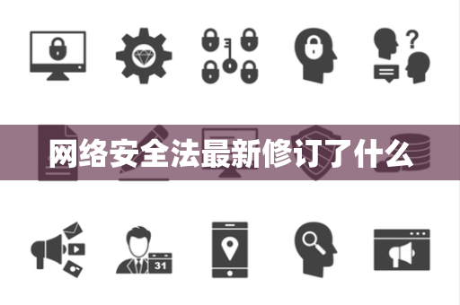 网络安全法最新修订了什么