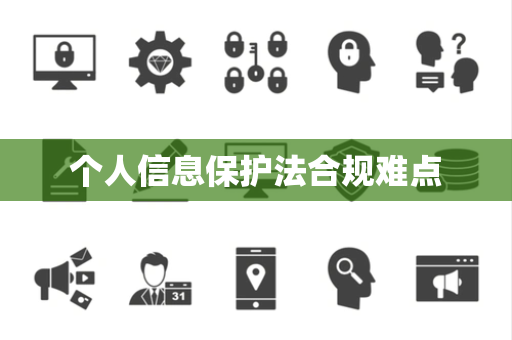 个人信息保护法合规难点
