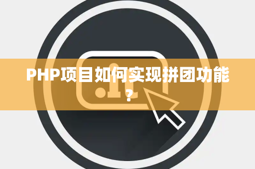 PHP项目如何实现拼团功能？