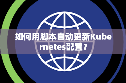 如何用脚本自动更新Kubernetes配置？