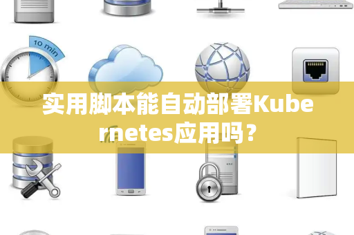 实用脚本能自动部署Kubernetes应用吗？