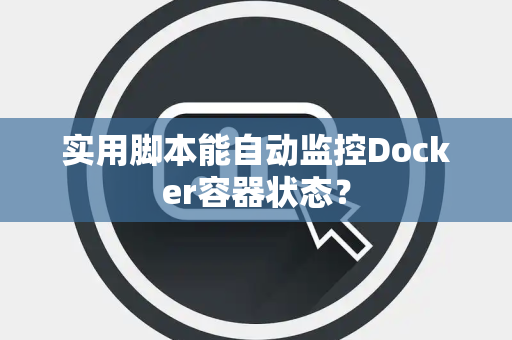 实用脚本能自动监控Docker容器状态？