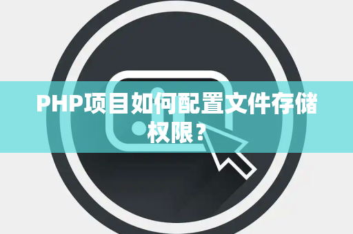 PHP项目如何配置文件存储权限? PHP项目如何配置文件存储权限?
