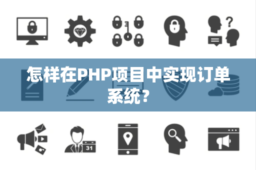 怎样在PHP项目中实现订单系统? 怎样在PHP项目中实现订单系统?