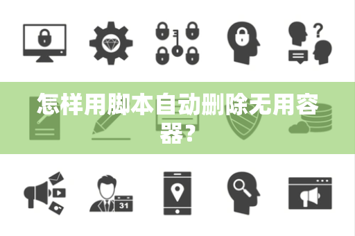 怎样用脚本自动删除无用容器？