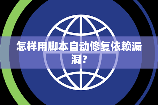 怎样用脚本自动修复依赖漏洞？