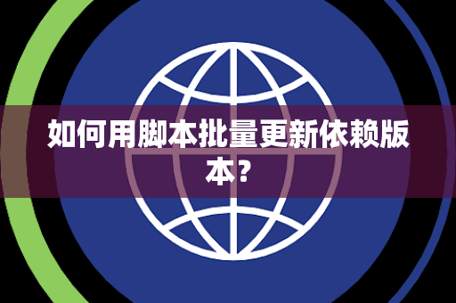 如何用脚本批量更新依赖版本？