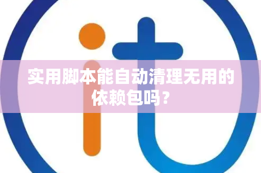 实用脚本能自动清理无用的依赖包吗？