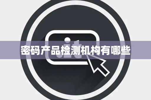 密码产品检测机构有哪些