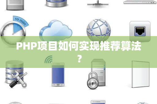 PHP项目如何实现推荐算法？