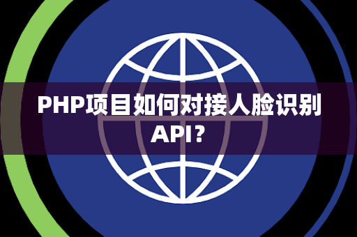 PHP项目如何对接人脸识别API？