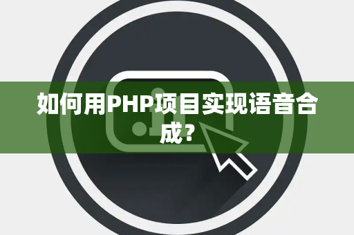 如何用PHP项目实现语音合成？