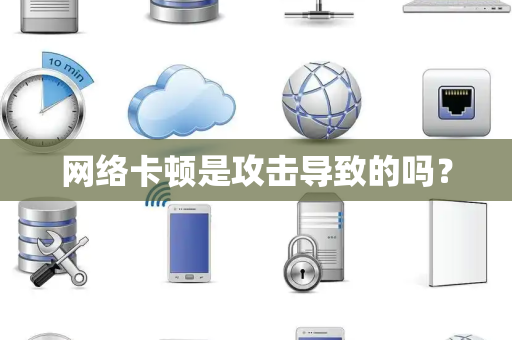 网络卡顿是攻击导致的吗？