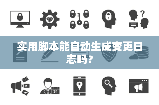 实用脚本能自动生成变更日志吗？