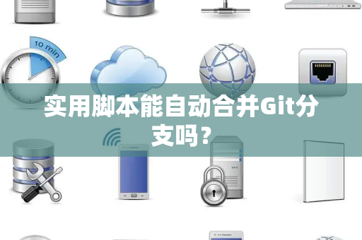 实用脚本能自动合并Git分支吗？