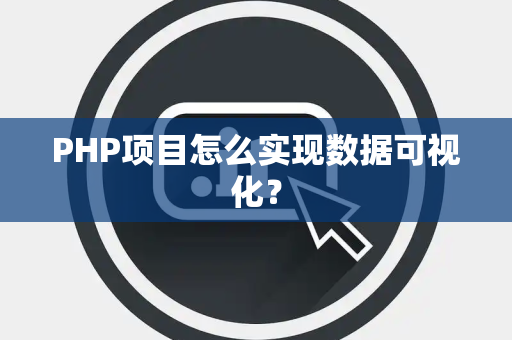 PHP项目怎么实现数据可视化？