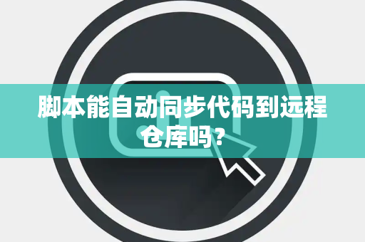 脚本能自动同步代码到远程仓库吗？