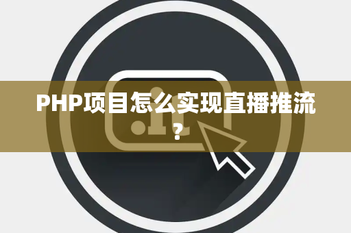PHP项目怎么实现直播推流？